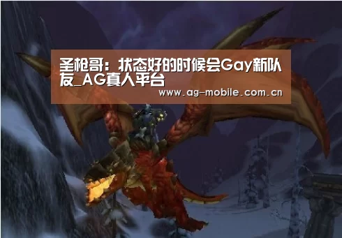 圣枪哥:状态好的时候会Gay新队友_AG真人平台(图1) ag真人视讯