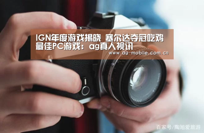 IGN年度游戏揭晓 塞尔达夺冠吃鸡最佳PC游戏:ag真人视讯(图1) AG真人平台